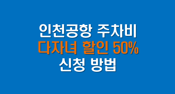 인천공항 주차비 다자녀 할인 50% 받는 법